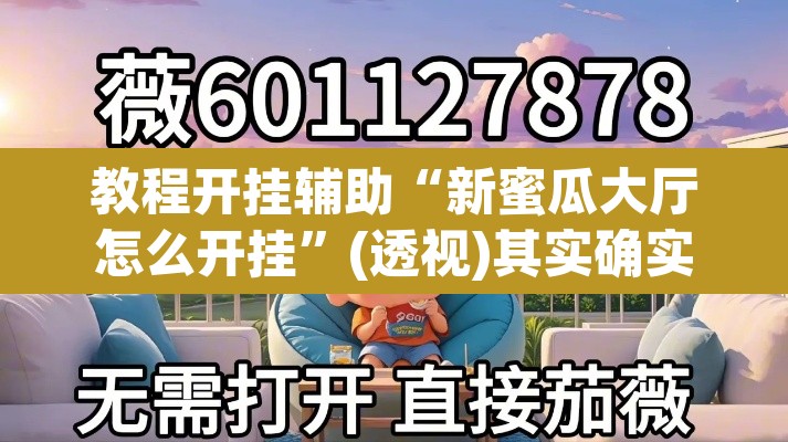 教程开挂辅助“新蜜瓜大厅怎么开挂”(透视)其实确实有挂