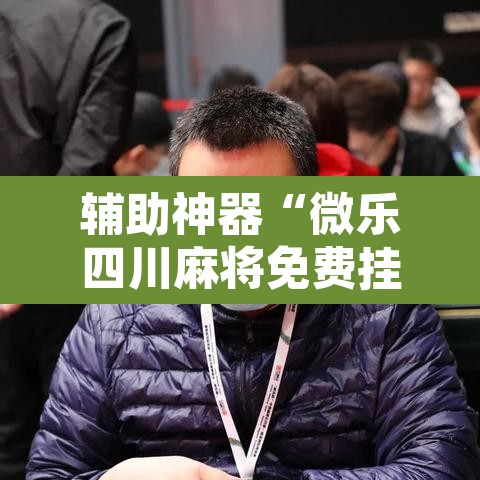 辅助神器“微乐四川麻将免费挂下载”其实确实有挂