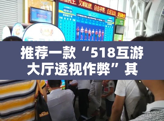 推荐一款“518互游大厅透视作弊”其实确实有挂