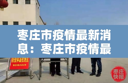 枣庄市疫情最新消息:枣庄市疫情最新消息 枣庄市疫情最新消息:枣庄市疫情最新消息