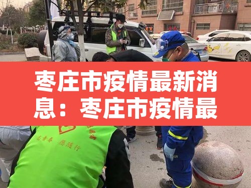 枣庄市疫情最新消息:枣庄市疫情最新消息 枣庄市疫情最新消息:枣庄市疫情最新消息