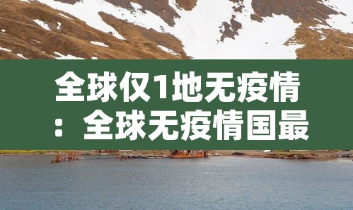 全球仅1地无疫情:全球无疫情国最新情况 全球仅1地无疫情:全球无疫情国最新情况