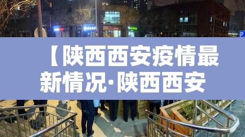 【陕西西安疫情最新情况·陕西西安最新消息】 【陕西西安疫情最新情况·陕西西安最新消息】
