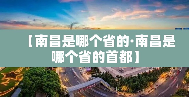 【南昌是哪个省的·南昌是哪个省的首都】