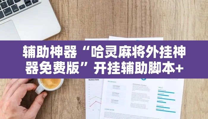 辅助神器“哈灵麻将外挂神器免费版”开挂辅助脚本+详细开挂安装教程