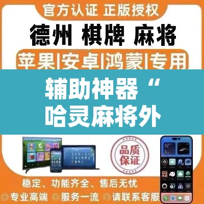 辅助神器“哈灵麻将外挂神器免费版	”开挂辅助脚本+详细开挂安装教程