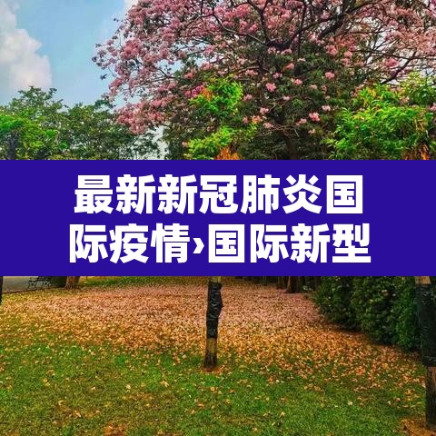 最新新冠肺炎国际疫情›国际新型肺炎疫情实时动态 最新新冠肺炎国际疫情›国际新型肺炎疫情实时动态
