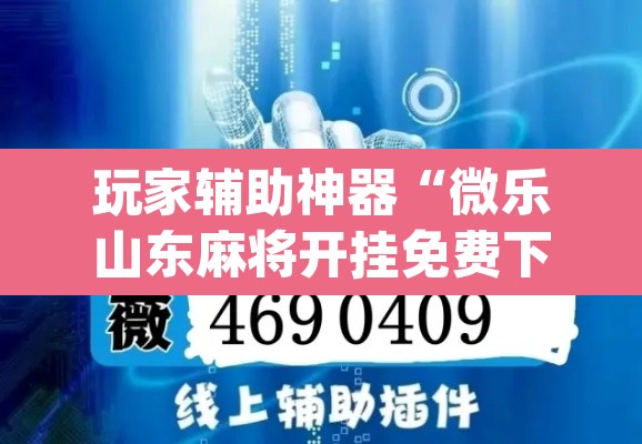 玩家辅助神器“微乐山东麻将开挂免费下载安装	”(透视挂)辅助透视教程