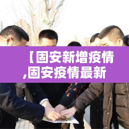 【固安新增疫情,固安疫情最新通报】 【固安新增疫情,固安疫情最新通报】