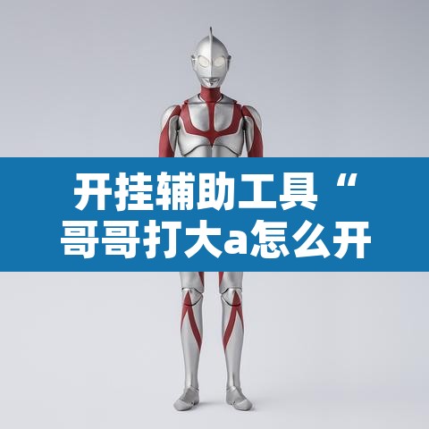 开挂辅助工具“哥哥打大a怎么开挂	”开挂辅助脚本+详细开挂安装教程