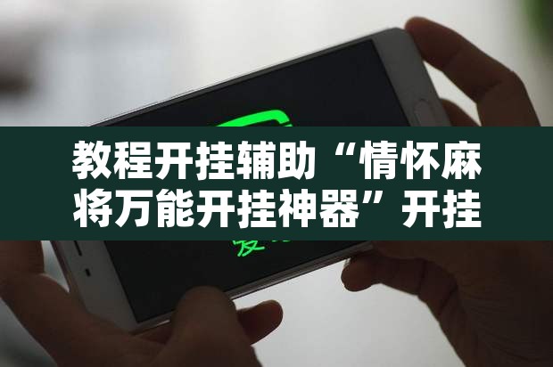 教程开挂辅助“情怀麻将万能开挂神器	”开挂辅助脚本+详细开挂安装教程