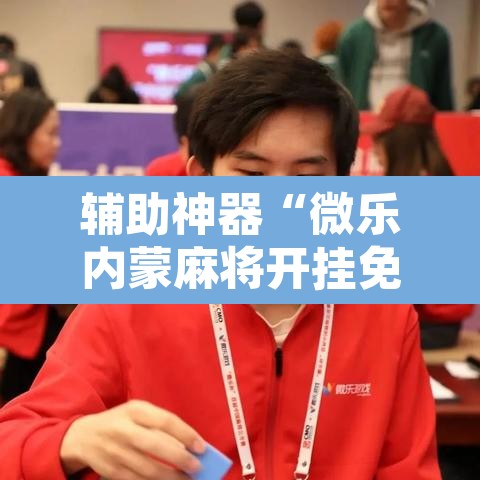 辅助神器“微乐内蒙麻将开挂免费下载安装	”其实确实有挂