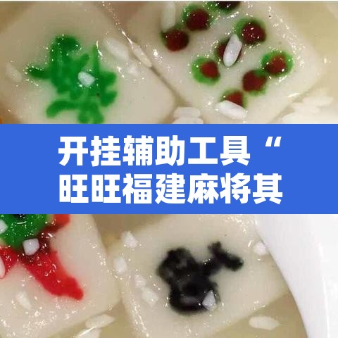 开挂辅助工具“旺旺福建麻将其实是可以开挂	”开挂辅助脚本+详细开挂安装教程
