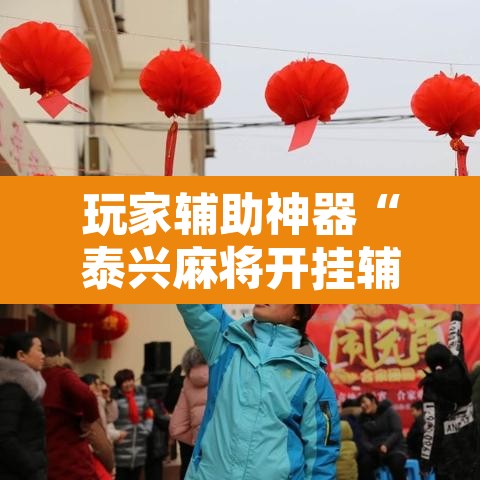 玩家辅助神器“泰兴麻将开挂辅助神器	”开挂辅助脚本+详细开挂安装教程