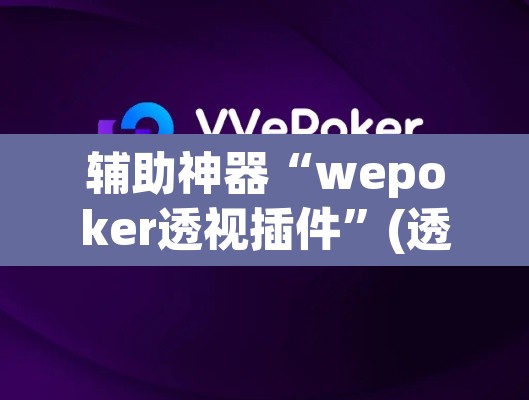 辅助神器“wepoker透视插件	”(透视挂)辅助透视教程