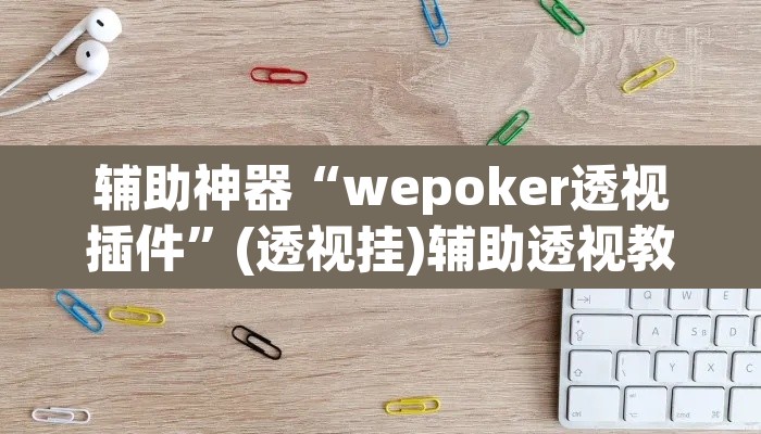 辅助神器“wepoker透视插件”(透视挂)辅助透视教程