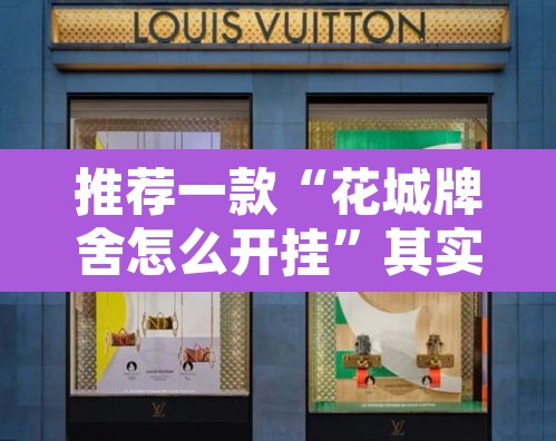推荐一款“花城牌舍怎么开挂”其实确实有挂
