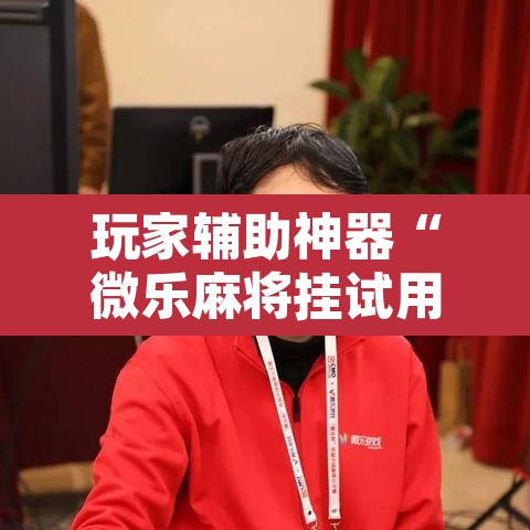玩家辅助神器“微乐麻将挂试用一天”其实确实有挂