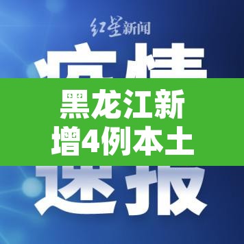 黑龙江新增4例本土确诊12例无症状—（黑龙江新增确诊病例23例 30例无症状）