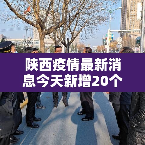 陕西疫情最新消息今天新增20个的简单介绍
