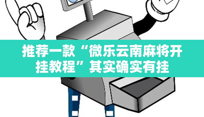 推荐一款“微乐云南麻将开挂教程”其实确实有挂