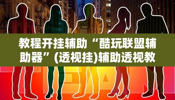 教程开挂辅助“酷玩联盟辅助器	”(透视挂)辅助透视教程