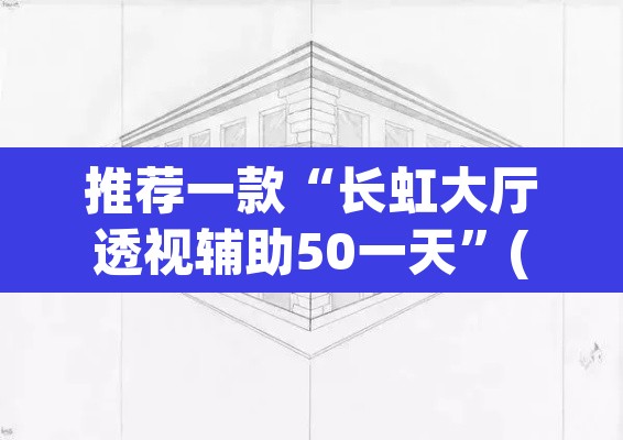 推荐一款“长虹大厅透视辅助50一天”(透视挂)辅助透视教程