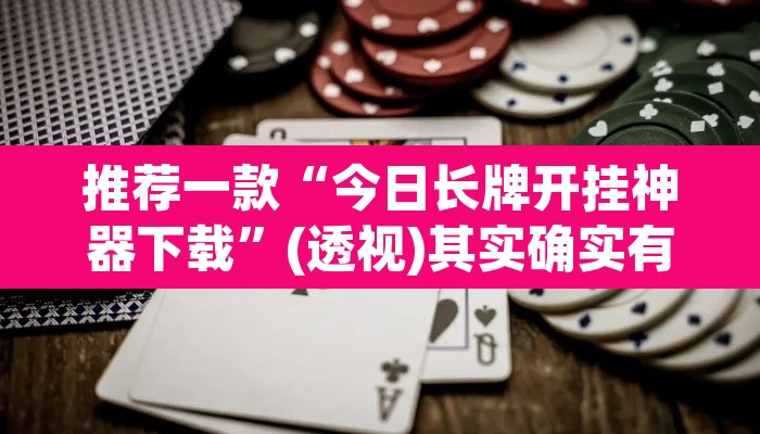 推荐一款“今日长牌开挂神器下载”(透视)其实确实有挂