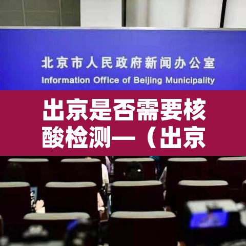 出京是否需要核酸检测—（出京 需要核酸吗）