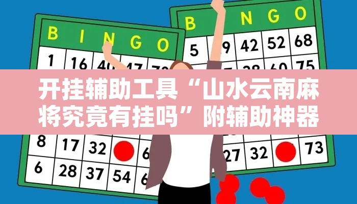 开挂辅助工具“山水云南麻将究竟有挂吗	”附辅助神器开挂脚本详细步骤