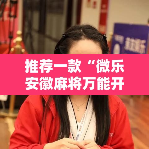 推荐一款“微乐安徽麻将万能开挂器”(透视挂)辅助透视教程