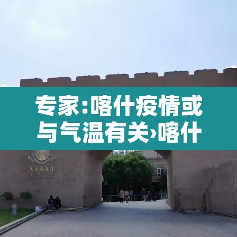 专家:喀什疫情或与气温有关›喀什疫情实时动态 专家:喀什疫情或与气温有关›喀什疫情实时动态
