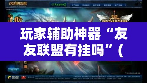 玩家辅助神器“友友联盟有挂吗”(透视挂)辅助透视教程
