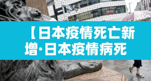 【日本疫情死亡新增·日本疫情病死率】
