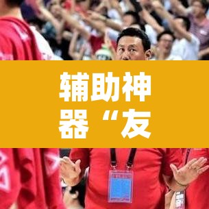 辅助神器“友谊互动有挂吗	”其实确实有挂