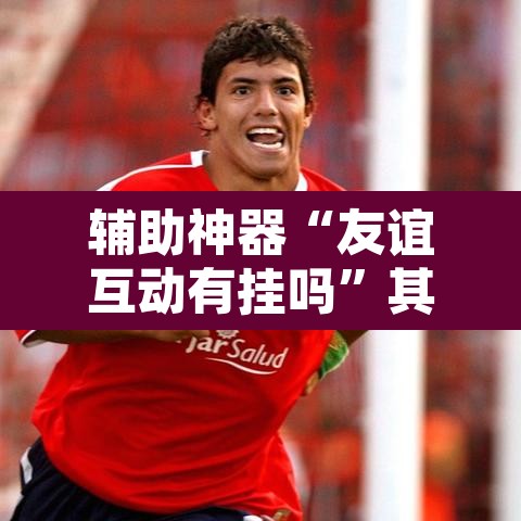 辅助神器“友谊互动有挂吗”其实确实有挂