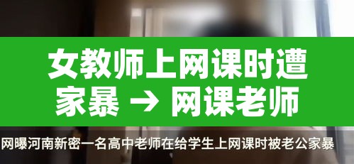 女教师上网课时遭家暴 → 网课老师事件 女教师上网课时遭家暴 → 网课老师事件