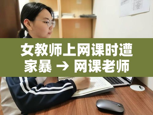女教师上网课时遭家暴 → 网课老师事件 女教师上网课时遭家暴 → 网课老师事件