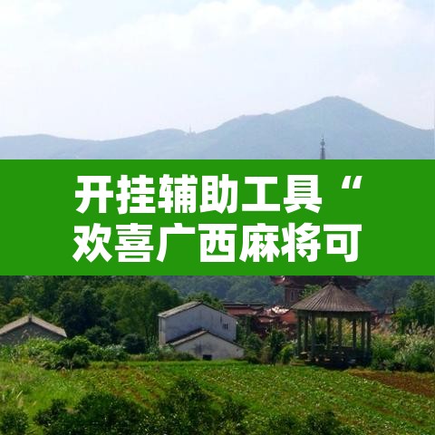 开挂辅助工具“欢喜广西麻将可以开挂吗	”附辅助神器开挂脚本详细步骤
