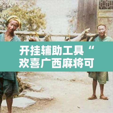 开挂辅助工具“欢喜广西麻将可以开挂吗”附辅助神器开挂脚本详细步骤