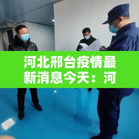 河北邢台疫情最新消息今天：河北邢台疫情最新情况 新闻