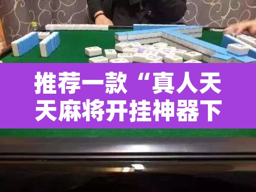 推荐一款“真人天天麻将开挂神器下载安装”其实确实有挂