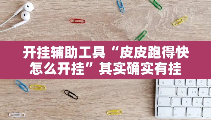 开挂辅助工具“皮皮跑得快怎么开挂”其实确实有挂