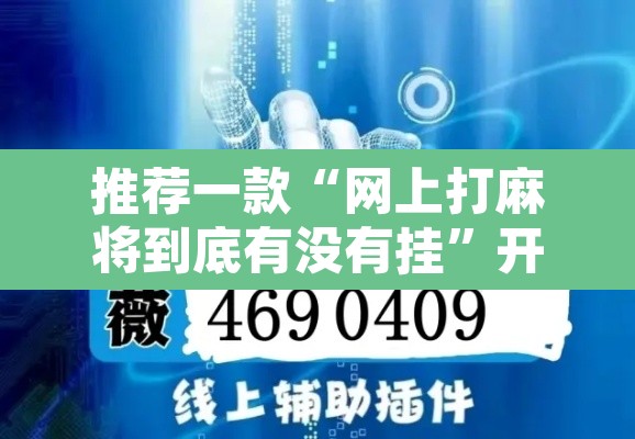 推荐一款“网上打麻将到底有没有挂”开挂辅助脚本+详细开挂安装教程