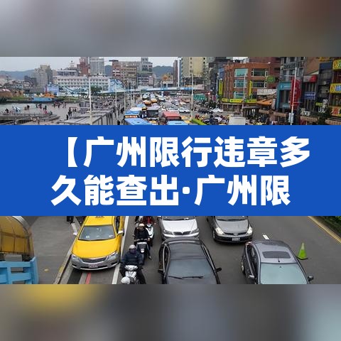 【广州限行违章多久能查出·广州限行违规了后四天还能开吗】 【广州限行违章多久能查出·广州限行违规了后四天还能开吗】