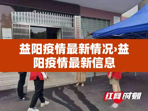 益阳疫情最新情况›益阳疫情最新信息 益阳疫情最新情况›益阳疫情最新信息