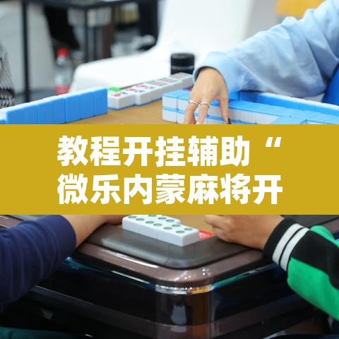 教程开挂辅助“微乐内蒙麻将开挂神器	”其实确实有挂