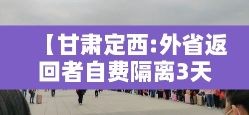 【甘肃定西:外省返回者自费隔离3天,定西市关于外来人员隔离】 【甘肃定西:外省返回者自费隔离3天,定西市关于外来人员隔离】