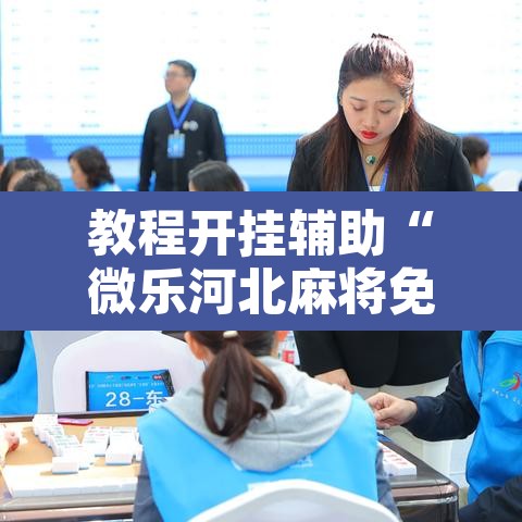 教程开挂辅助“微乐河北麻将免费房间怎么开挂”其实确实有挂