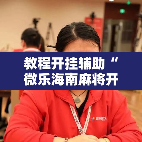 教程开挂辅助“微乐海南麻将开挂神器	”其实确实有挂